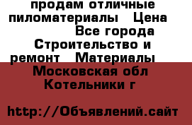 продам отличные пиломатериалы › Цена ­ 40 000 - Все города Строительство и ремонт » Материалы   . Московская обл.,Котельники г.